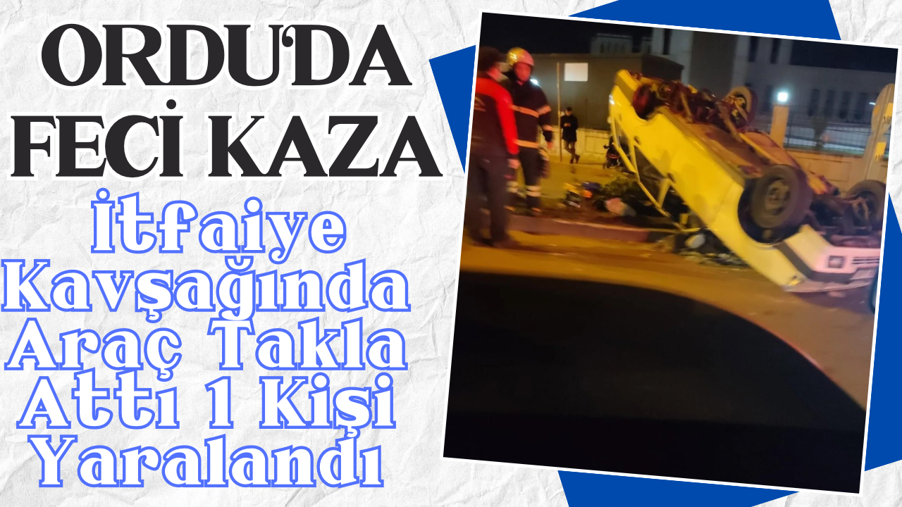 Ordu’da Feci Kaza İtfaiye Kavşağında Araç Takla Attı 1 Kişi Yaralandı – Ordu Olay Gazetesi