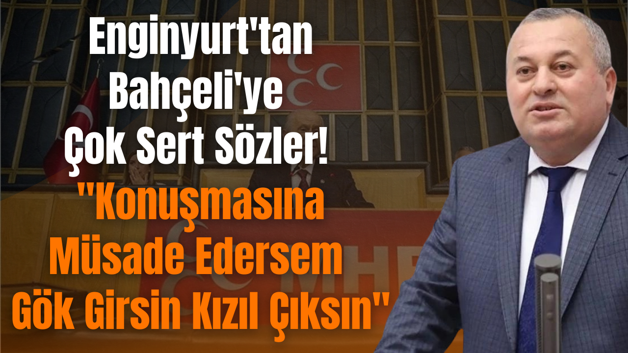 Enginyurt’tan Bahçeli’ye Çok Sert Sözler! “Konuşmasına Müsade Edersem Gök Girsin Kızıl Çıksın” – Ordu Olay Gazetesi