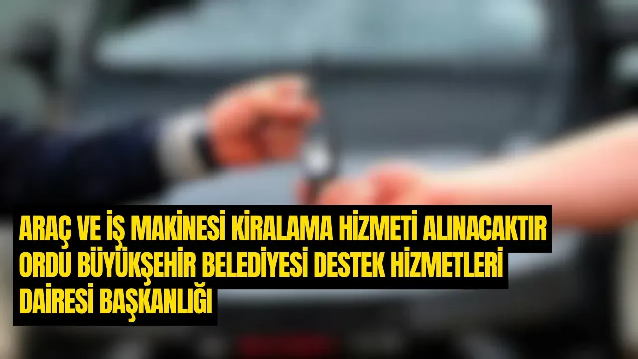 ARAÇ VE İŞ MAKİNESİ KİRALAMA HİZMETİ ALINACAKTIR ORDU BÜYÜKŞEHİR BELEDİYESİ DESTEK HİZMETLERİ DAİRESİ BAŞKANLIĞI – Ordu Olay Gazetesi