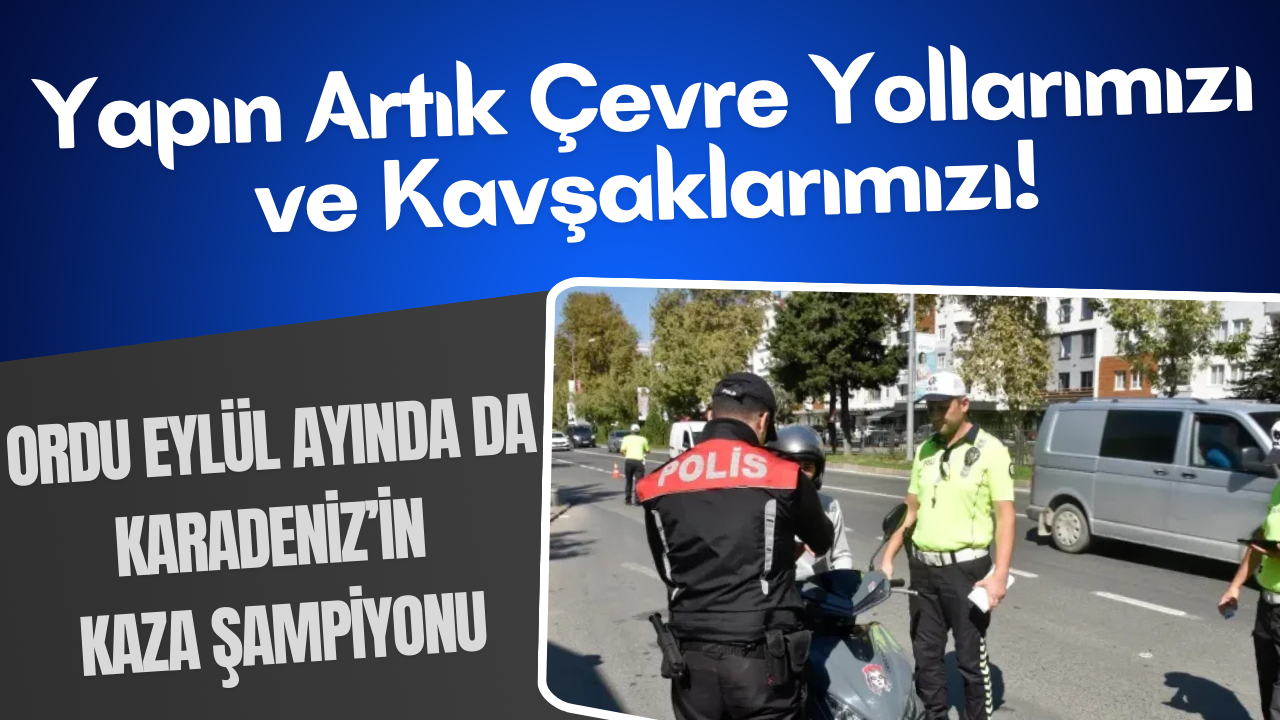 Yapın Artık Çevre Yollarımızı ve Kavşaklarımızı! Ordu Eylül Ayında da Karadeniz’in Kaza Şampiyonu – Ordu Olay Gazetesi