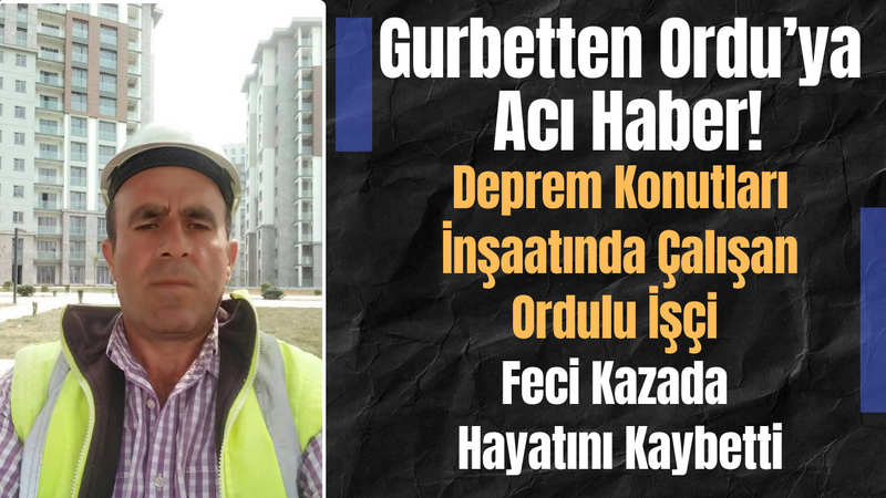 Gurbetten Ordu’ya Acı Haber! Deprem Konutları İnşaatında Çalışan Ordulu İşçi Feci Kazada Hayatını Kaybetti – Ordu Olay Gazetesi