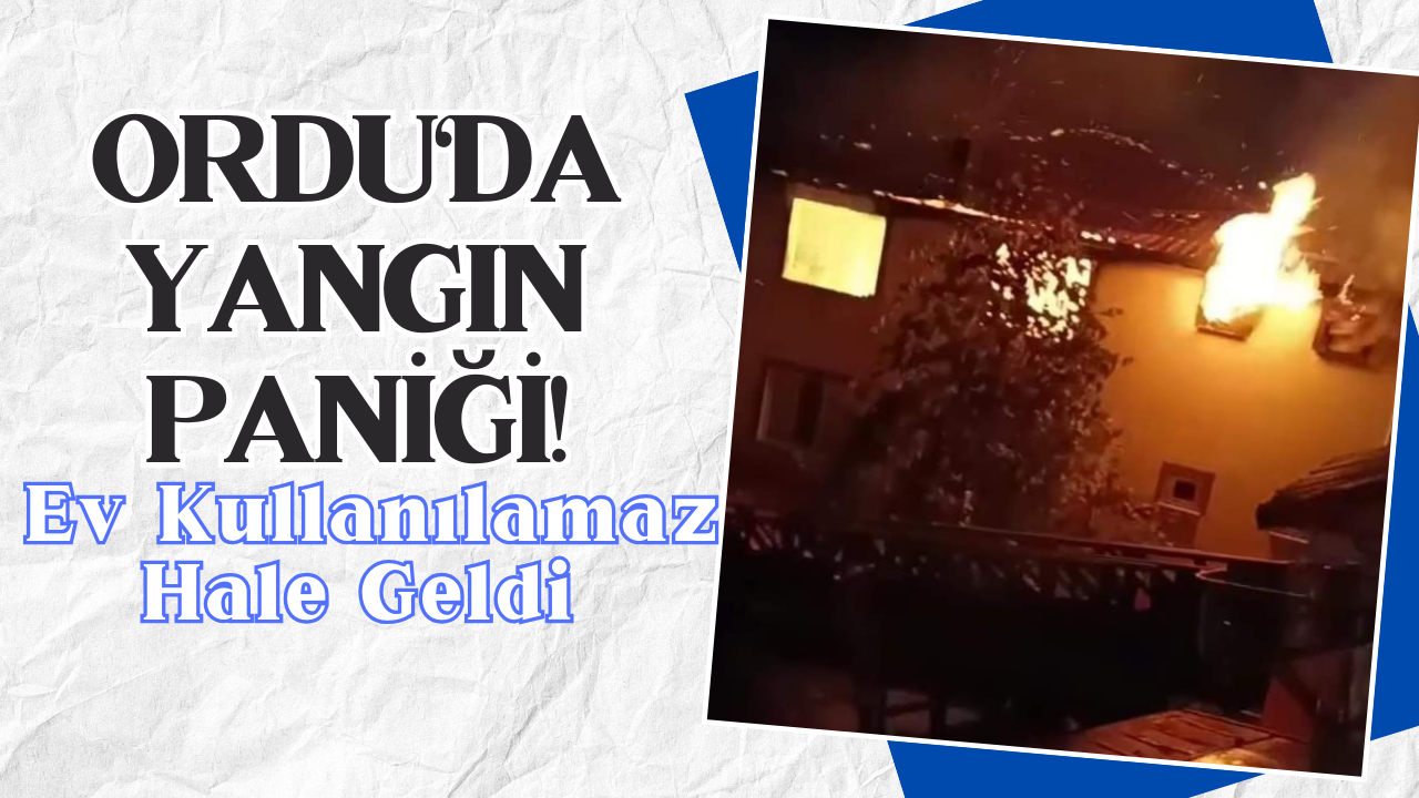 Ordu’da Yangın Paniği! Ev Kullanılamaz Hale Geldi – Ordu Olay Gazetesi