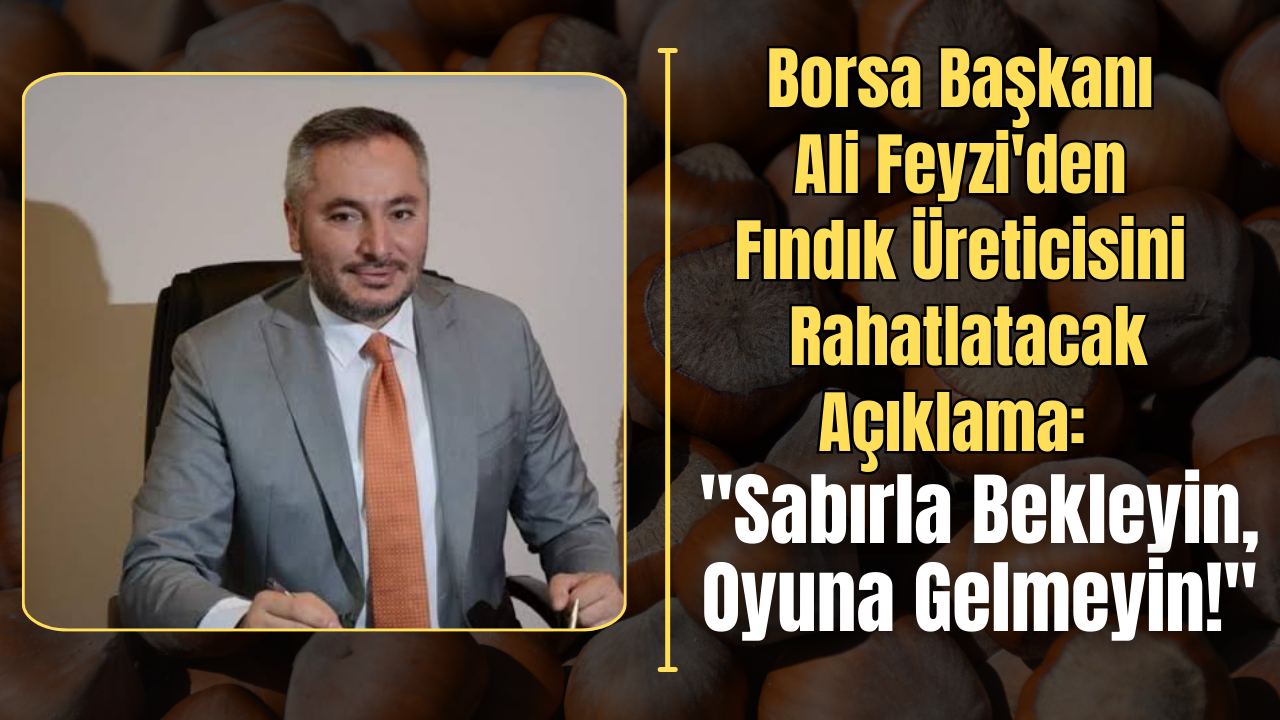 Borsa Başkanı Ali Feyzi’den Fındık Üreticisini Rahatlatacak Açıklama: “Sabırla Bekleyin, Oyuna Gelmeyin!” – Ordu Olay Gazetesi