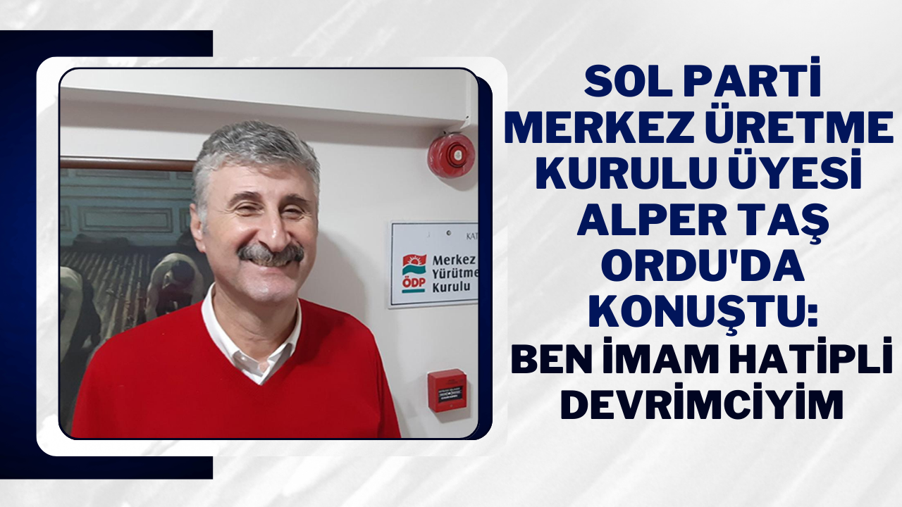 Sol Parti Merkez Üretme Kurulu Üyesi Alper Taş Ordu’da Konuştu: Ben İmam Hatipli Devrimciyim – Ordu Olay Gazetesi