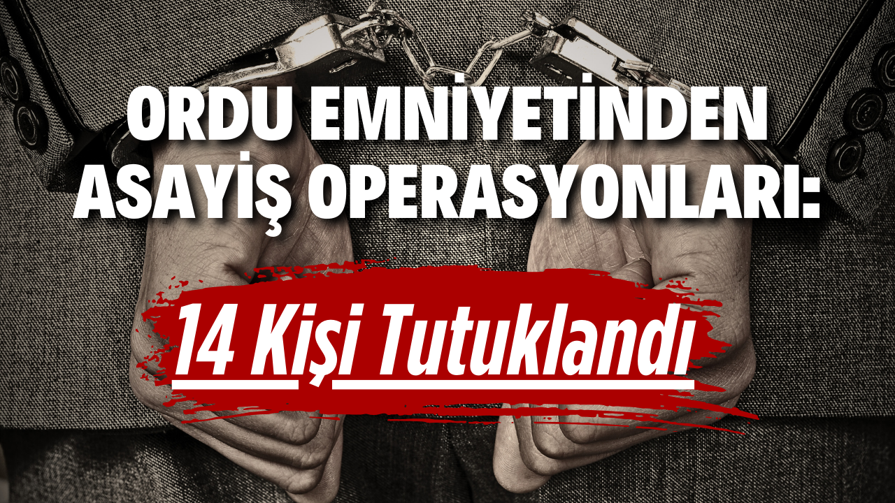 Ordu Emniyetinden Asayiş Operasyonları: 14 Kişi Tutuklandı – Ordu Olay Gazetesi