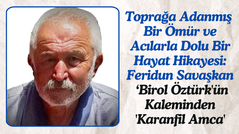 Toprağa Adanmış Bir Ömür ve Acılarla Dolu Bir Hayat Hikayesi: Feridun Savaşkan Birol Öztürk’ün Kaleminden ‘Karanfil Amca’ – Ordu Olay Gazetesi